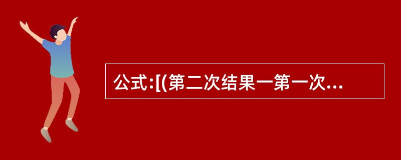 公式:[(第二次结果一第一次结果)£¯第二次结果]×100%,计算结果为A、总误