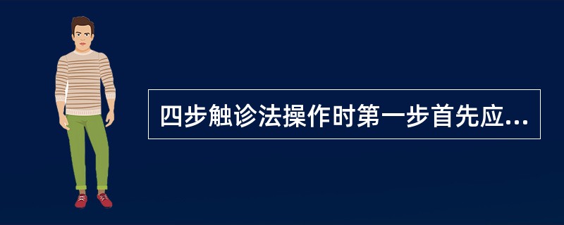 四步触诊法操作时第一步首先应诊断的是( ) A、确定胎儿大小和胎产式 B、确定胎