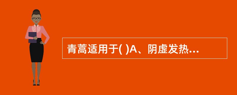 青蒿适用于( )A、阴虚发热,劳热骨蒸B、温邪伤阴,夜热早凉C、感受暑邪,发热口