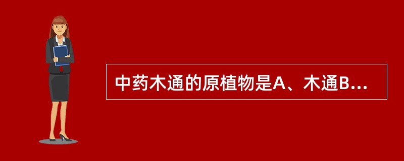 中药木通的原植物是A、木通B、三叶木通C、白木通D、小木通E、关木通