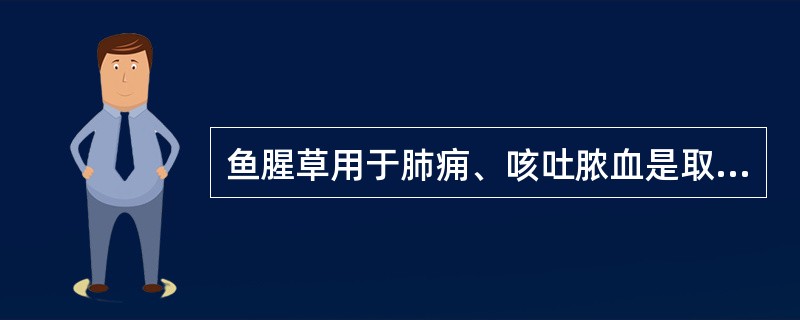 鱼腥草用于肺痈、咳吐脓血是取其什么功效A、清热泻火B、清热解毒C、消痈活血D、消