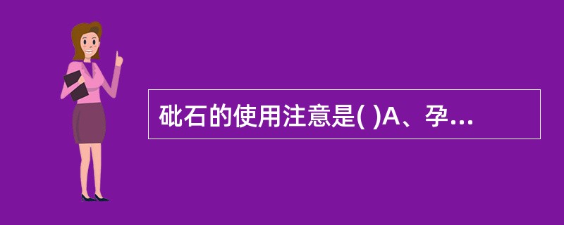 砒石的使用注意是( )A、孕妇忌服B、阳虚者忌用C、不可持续服用D、不可做酒剂服