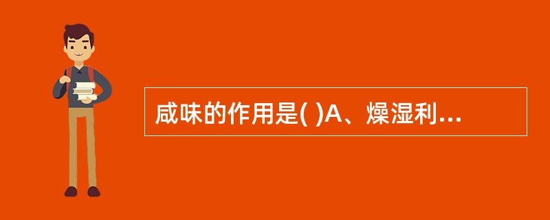 咸味的作用是( )A、燥湿利水B、清热解毒C、软坚散结D、泻下通便E、以上皆非