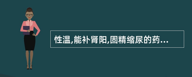 性温,能补肾阳,固精缩尿的药物是( )A、菟丝子B、沙苑子C、益智D、枸杞子E、