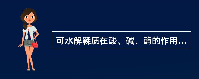 可水解鞣质在酸、碱、酶的作用下,水解后可能的产物有A、糖B、多元醇C、表儿茶素D