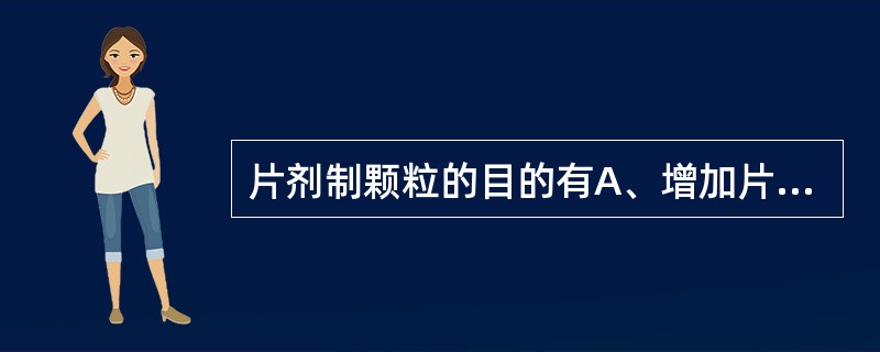 片剂制颗粒的目的有A、增加片子的重量和体积B、增加物料的流动性C、防止物料压片时