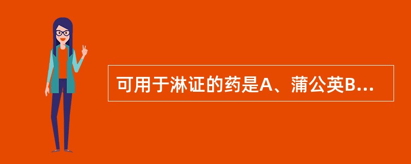 可用于淋证的药是A、蒲公英B、连翘C、穿心莲D、栀子E、鱼腥草