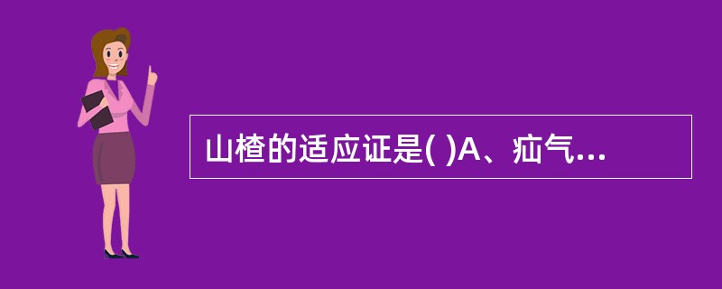 山楂的适应证是( )A、疝气作痛B、产后瘀阻腹痛C、肉食积滞证D、泻痢腹痛E、瘀