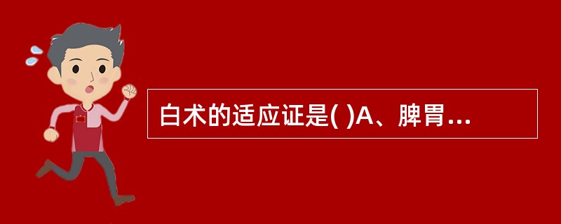 白术的适应证是( )A、脾胃气虚证B、脾虚水停之痰饮、水肿、小便不利C、脾虚气弱