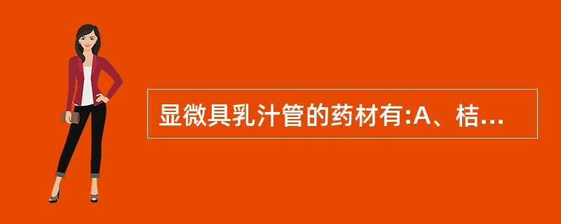 显微具乳汁管的药材有:A、桔梗B、党参C、当归D、柴胡E、厚朴