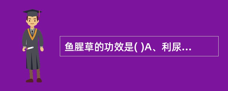 鱼腥草的功效是( )A、利尿通淋B、散结消肿C、清热解毒D、消痈排脓E、祛痰利咽