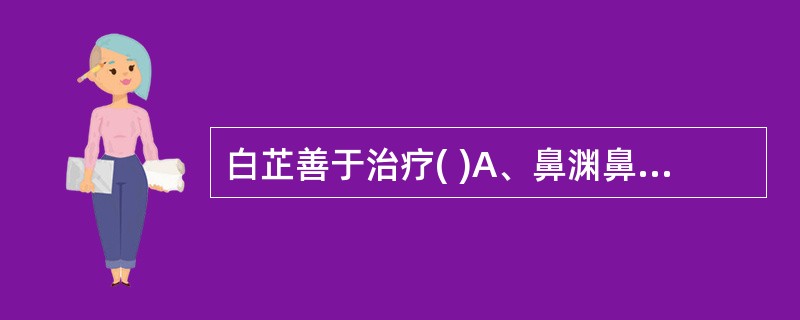 白芷善于治疗( )A、鼻渊鼻塞B、阳明头痛C、寒湿带下D、毒蛇咬伤E、痰饮咳嗽