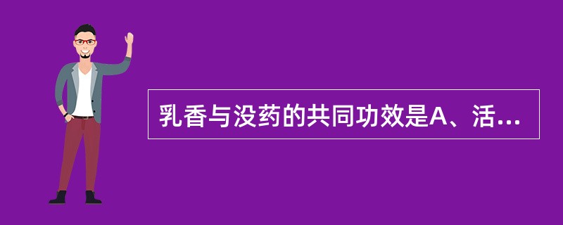 乳香与没药的共同功效是A、活血通经B、活血止痛C、破血消D、利水消肿E、消肿生肌