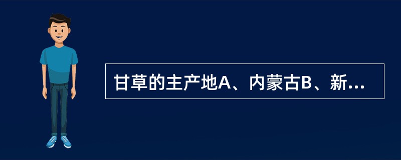 甘草的主产地A、内蒙古B、新疆C、甘肃D、宁夏E、山西