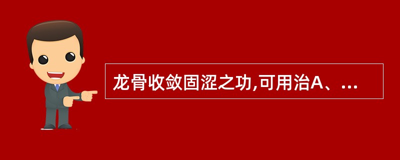 龙骨收敛固涩之功,可用治A、肾虚遗精、滑精B、淋证尿频、尿痛C、冲任不固之崩漏、