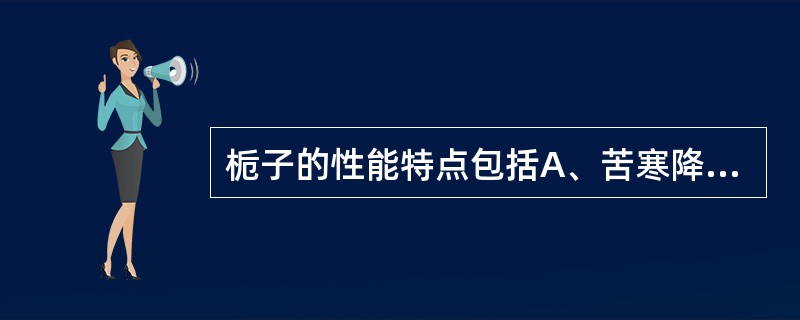 栀子的性能特点包括A、苦寒降泄清利B、善导心肺三焦之火热及湿热从尿而解C、入三焦