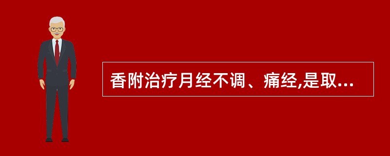 香附治疗月经不调、痛经,是取其什么功效A、化痰散结B、调经止痛C、纳气平喘D、疏