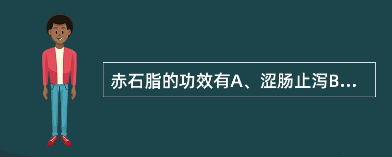 赤石脂的功效有A、涩肠止泻B、收敛止血C、敛疮生肌D、收敛止带E、涩精止遗 -