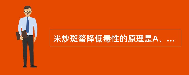 米炒斑蝥降低毒性的原理是A、部分斑蝥素分解B、部分斑蝥素氧化C、部分斑蝥素升华D