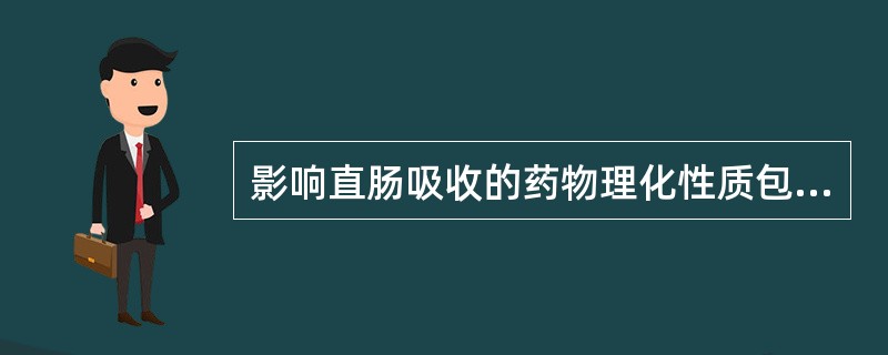 影响直肠吸收的药物理化性质包括A、药物脂溶性与解离度B、药物粒度C、基质的性质D