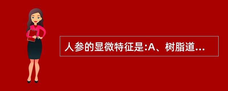 人参的显微特征是:A、树脂道碎片B、草酸钙簇晶C、淀粉粒D、网纹或梯纹导管E、木