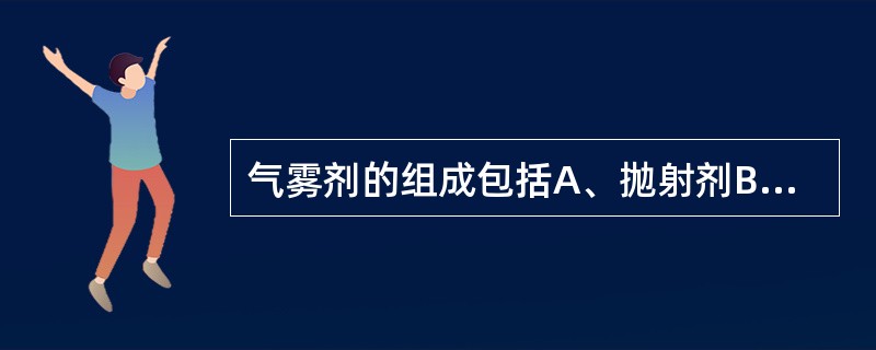 气雾剂的组成包括A、抛射剂B、药物与附加剂C、囊材D、耐压容器E、阀门系统 -