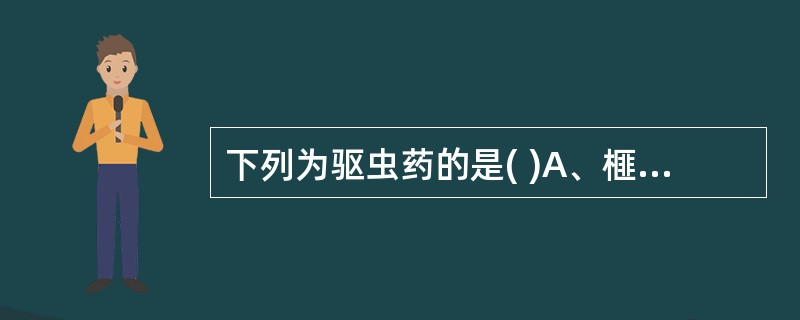 下列为驱虫药的是( )A、榧子B、鹤虱C、芜荑D、雷丸E、鹤草芽