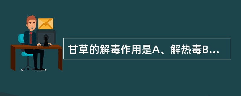 甘草的解毒作用是A、解热毒B、解药物中毒C、解蛇毒D、解梅毒E、解食物中毒 -