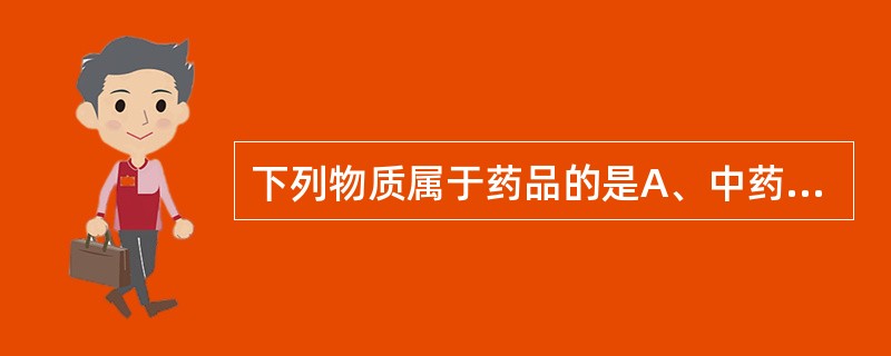 下列物质属于药品的是A、中药材B、生物制品C、保健品D、血液制品E、中成药 -