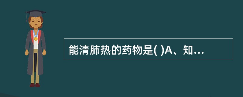 能清肺热的药物是( )A、知母B、芦根C、天花粉D、石膏E、淡竹叶