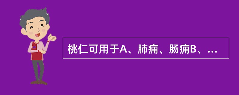 桃仁可用于A、肺痈、肠痈B、血瘀腹痛、癓瘕积聚C、肠燥便秘、咳嗽气喘D、跌打损伤