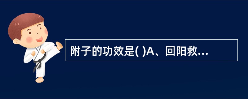 附子的功效是( )A、回阳救逆B、散寒止痛C、补火助阳D、杀虫止痒E、疏肝降逆