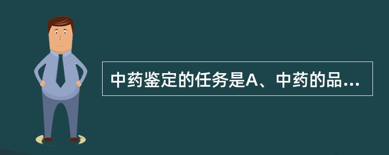 中药鉴定的任务是A、中药的品种鉴定B、中药的质量鉴定C、继承和弘扬祖国药学遗产D