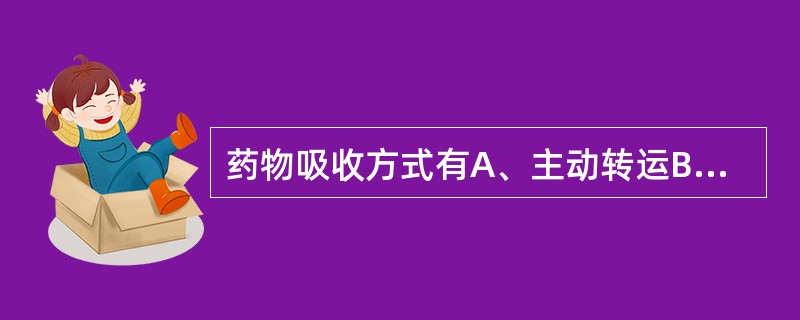 药物吸收方式有A、主动转运B、促进扩散C、渗透作用D、胞饮作用E、被动扩散 -