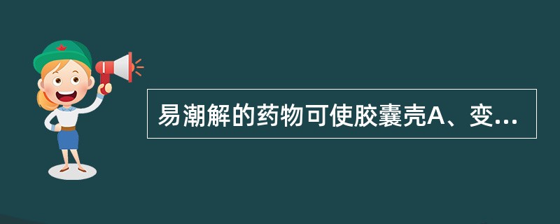 易潮解的药物可使胶囊壳A、变软B、易破裂C、干燥变脆D、相互粘连E、变色