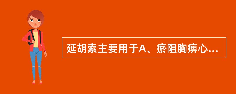 延胡索主要用于A、瘀阻胸痹心痛B、风湿痹痛C、瘀滞腹痛D、瘀阻胃痛、气滞胃痛E、