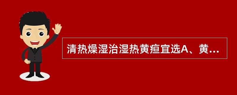 清热燥湿治湿热黄疸宜选A、黄连B、苦参C、龙胆草D、黄柏E、黄芩