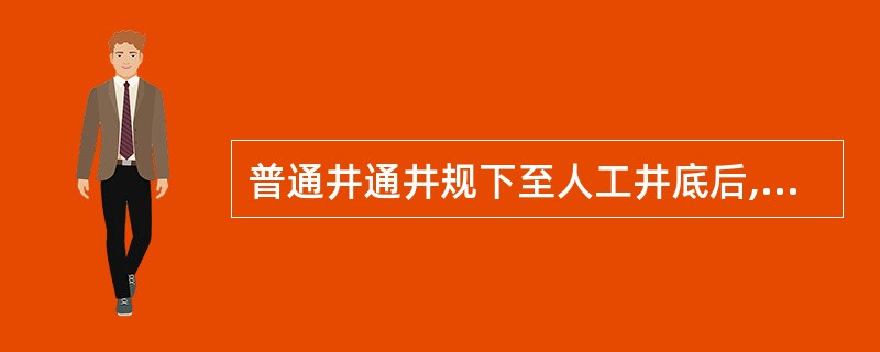 普通井通井规下至人工井底后,应上提管柱完成在人工井底()以上。