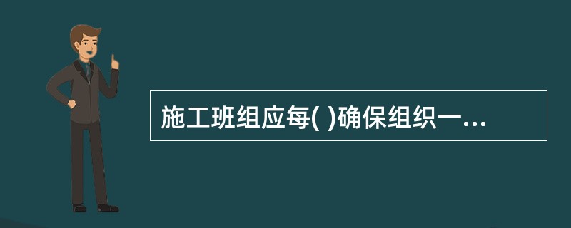 施工班组应每( )确保组织一次安全学习和安全教育,并留有记录。