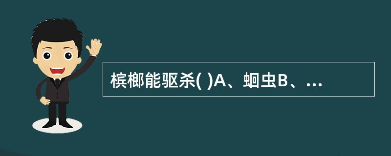 槟榔能驱杀( )A、蛔虫B、绦虫C、蛲虫D、姜片虫E、血吸虫