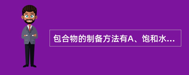 包合物的制备方法有A、饱和水溶液法B、冷冻干燥法C、研磨法D、界面缩聚法E、喷雾