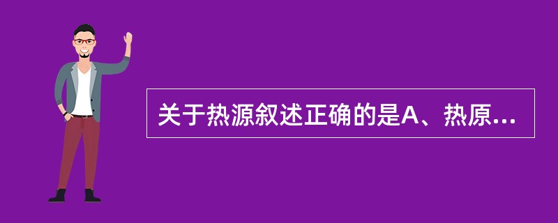 关于热源叙述正确的是A、热原是一种微生物的代谢产物B、热原致热活性中心是磷脂C、