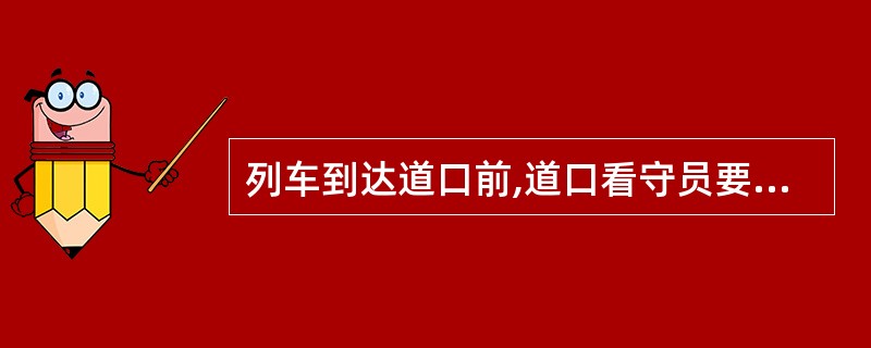 列车到达道口前,道口看守员要再次确认道口铺面、轮缘槽内务侵入限界的物体。