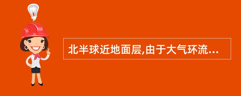 北半球近地面层,由于大气环流作用而形成的风带是( )。