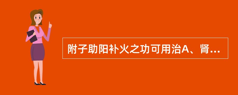 附子助阳补火之功可用治A、肾阳不足,命门火衰所致阳痿、宫冷B、脾阳不足,寒湿内阻