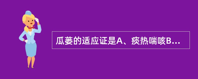 瓜蒌的适应证是A、痰热喘咳B、胸痹、结胸C、肺痈、肠痈、乳痈D、肠燥便秘E、食积