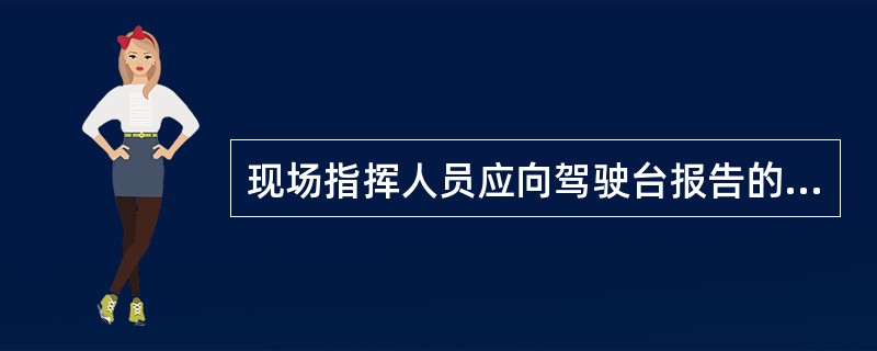 现场指挥人员应向驾驶台报告的信息包括:1、火灾的位置、类别、范围2、火场中是否有