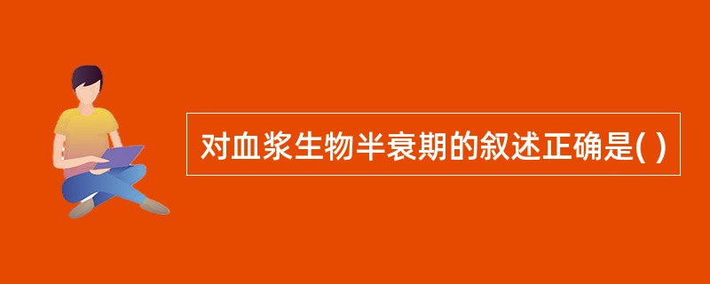 对血浆生物半衰期的叙述正确是( )