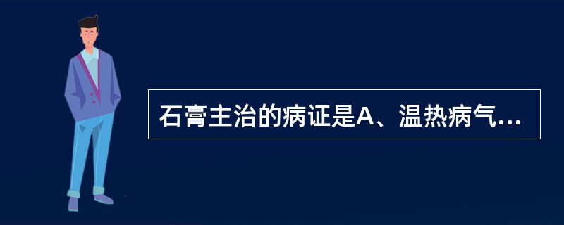 石膏主治的病证是A、温热病气分实热证B、肺热喘咳证C、胃火牙痛证D、疮疡不敛E、