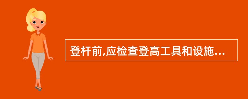 登杆前,应检查登高工具和设施,如脚扣、升降板、安全带、梯子和脚钉、爬梯、( )等